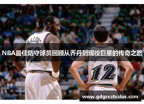 NBA最佳防守球员回顾从乔丹到现役巨星的传奇之路