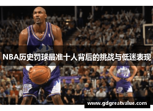 NBA历史罚球最准十人背后的挑战与低迷表现